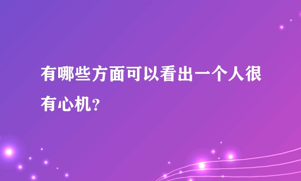 有哪些方面可以看出一个人很有心机？