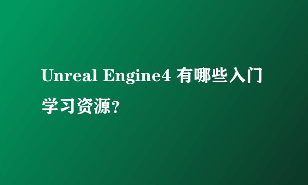 Unreal Engine4 有哪些入门学习资源？