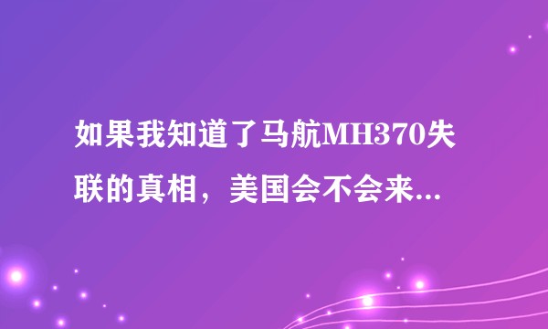 如果我知道了马航MH370失联的真相，美国会不会来暗杀我？