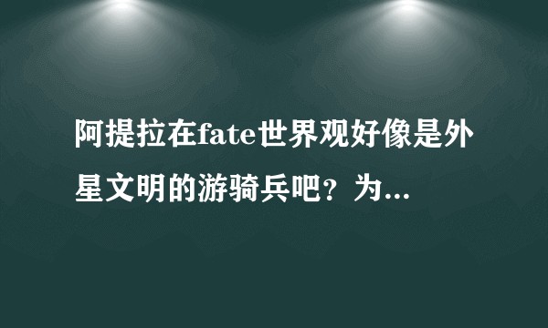 阿提拉在fate世界观好像是外星文明的游骑兵吧？为什么她也可以成为从者呢？