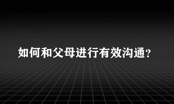 如何和父母进行有效沟通？