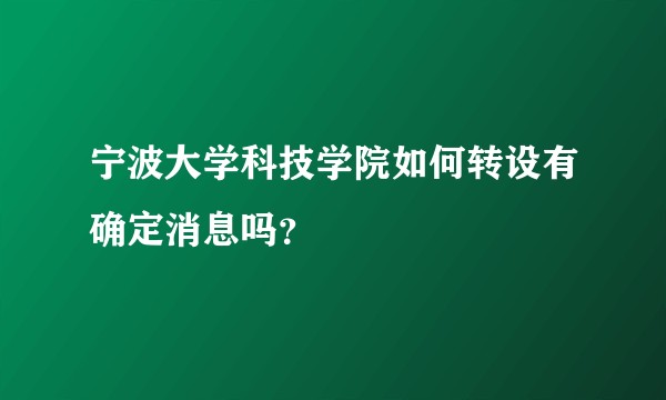 宁波大学科技学院如何转设有确定消息吗？