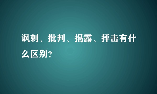讽刺、批判、揭露、抨击有什么区别？