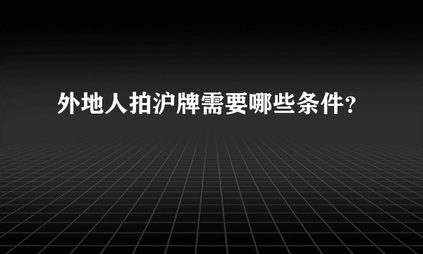 外地人拍沪牌需要哪些条件？