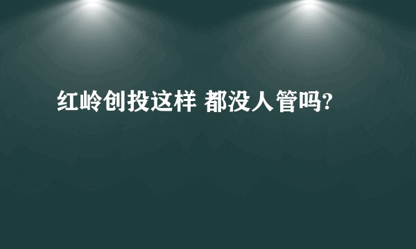 红岭创投这样 都没人管吗?
