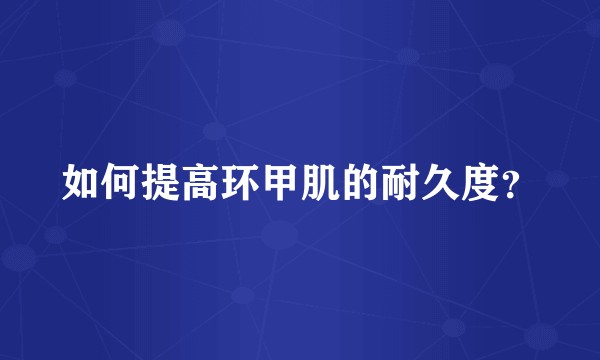 如何提高环甲肌的耐久度?