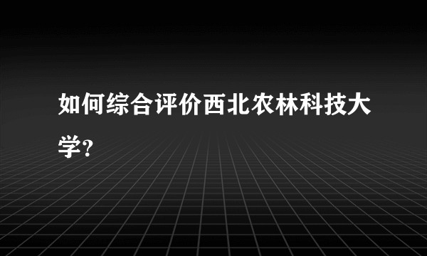 如何综合评价西北农林科技大学？