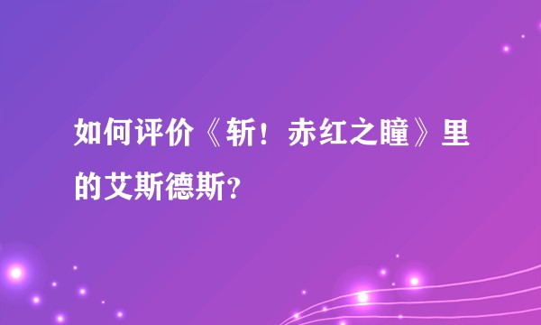 如何评价《斩！赤红之瞳》里的艾斯德斯？