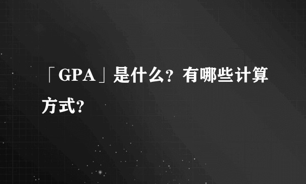 「GPA」是什么？有哪些计算方式？