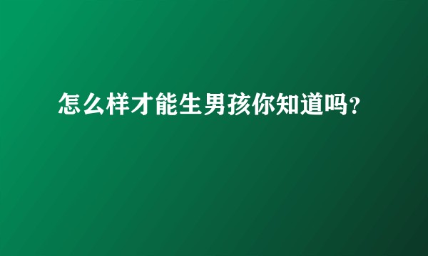 怎么样才能生男孩你知道吗?