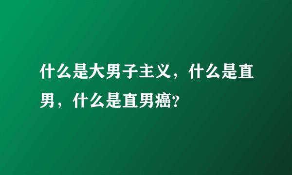 什么是大男子主义，什么是直男，什么是直男癌？