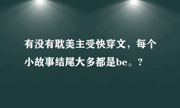 有没有耽美主受快穿文，每个小故事结尾大多都是be。?