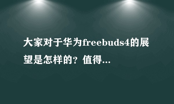 大家对于华为freebuds4的展望是怎样的？值得等待吗？