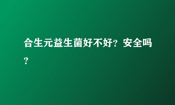 合生元益生菌好不好？安全吗？