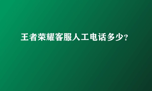 王者荣耀客服人工电话多少？