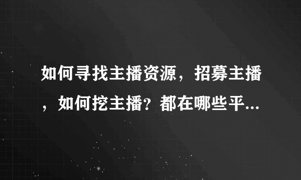 如何寻找主播资源，招募主播，如何挖主播？都在哪些平台招聘？