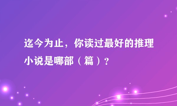 迄今为止，你读过最好的推理小说是哪部（篇）？