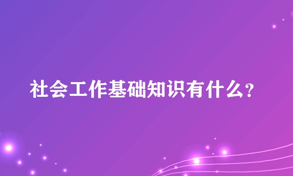 社会工作基础知识有什么？