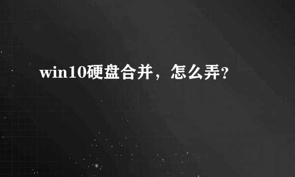 win10硬盘合并，怎么弄？