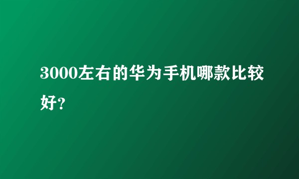 3000左右的华为手机哪款比较好？