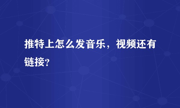 推特上怎么发音乐，视频还有链接？