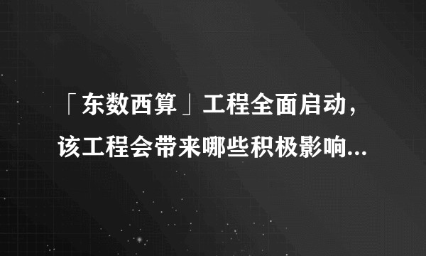 「东数西算」工程全面启动，该工程会带来哪些积极影响？还有什么信息值得关注？