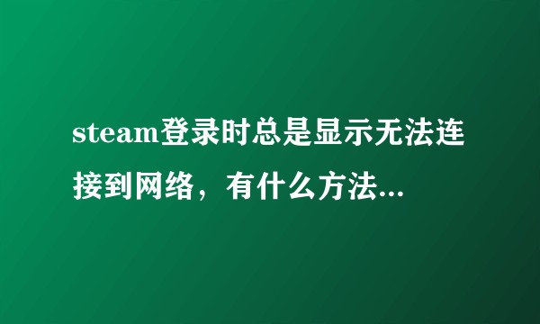steam登录时总是显示无法连接到网络，有什么方法可以解决?