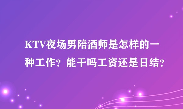 KTV夜场男陪酒师是怎样的一种工作？能干吗工资还是日结？