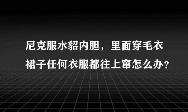 尼克服水貂内胆，里面穿毛衣裙子任何衣服都往上窜怎么办？