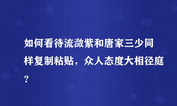 如何看待流潋紫和唐家三少同样复制粘贴，众人态度大相径庭？