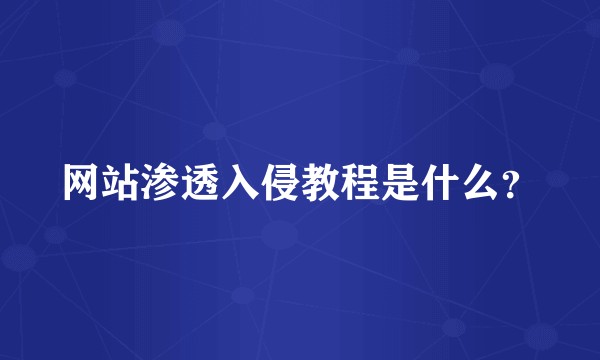 网站渗透入侵教程是什么？