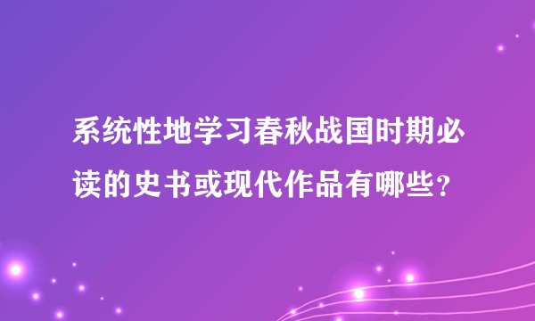 系统性地学习春秋战国时期必读的史书或现代作品有哪些?