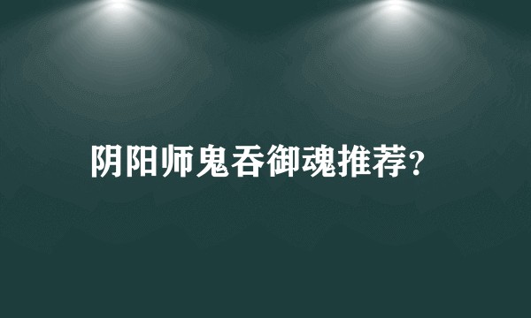 阴阳师鬼吞御魂推荐？