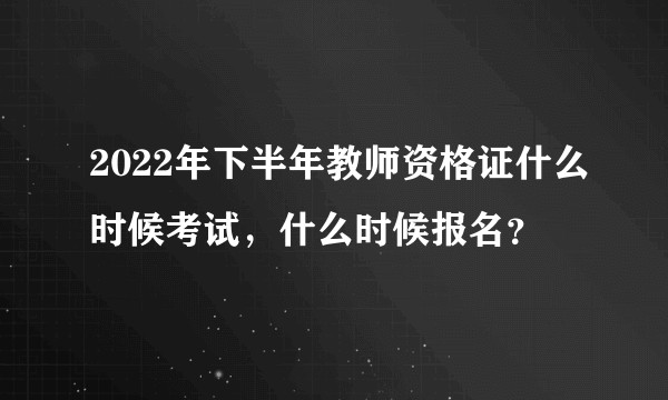 2022年下半年教师资格证什么时候考试，什么时候报名？