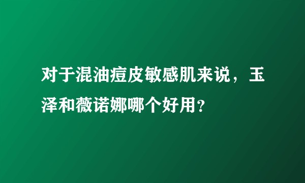 对于混油痘皮敏感肌来说，玉泽和薇诺娜哪个好用？