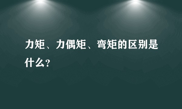 力矩、力偶矩、弯矩的区别是什么?
