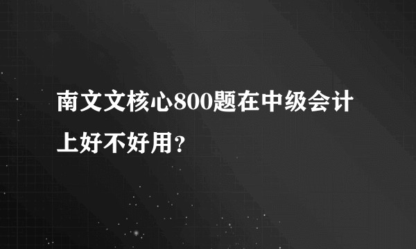 南文文核心800题在中级会计上好不好用？