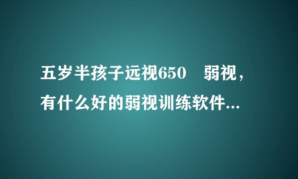 五岁半孩子远视650➕弱视，有什么好的弱视训练软件推荐吗？