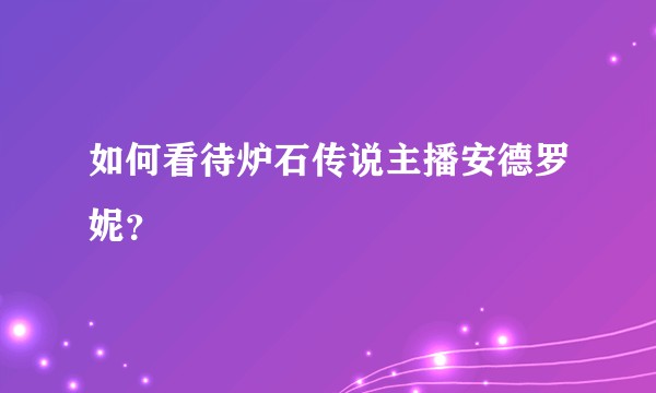 如何看待炉石传说主播安德罗妮？
