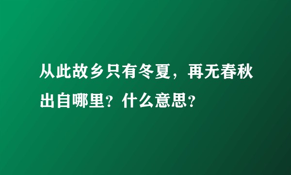 从此故乡只有冬夏，再无春秋出自哪里？什么意思？