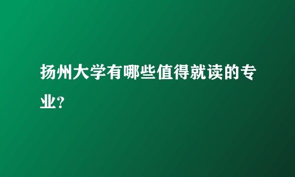 扬州大学有哪些值得就读的专业？