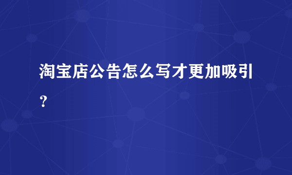 淘宝店公告怎么写才更加吸引？