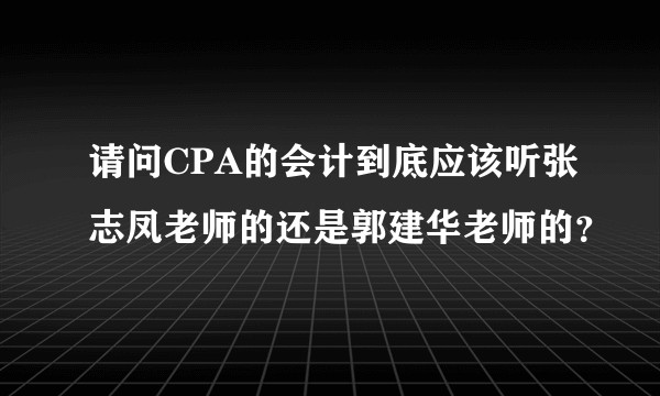 请问CPA的会计到底应该听张志凤老师的还是郭建华老师的？