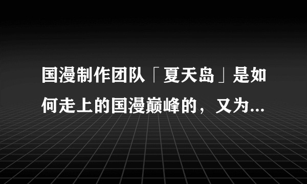 国漫制作团队「夏天岛」是如何走上的国漫巅峰的，又为什么会撕成一片狼藉？