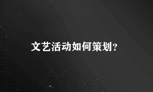 文艺活动如何策划？