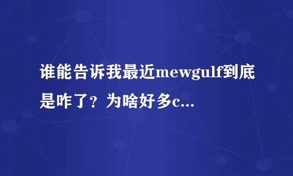 谁能告诉我最近mewgulf到底是咋了？为啥好多cp粉对mew不满？