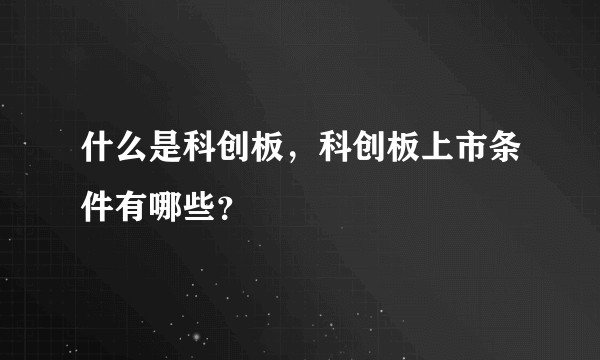 什么是科创板，科创板上市条件有哪些？