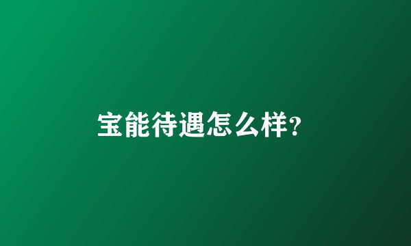 宝能待遇怎么样？