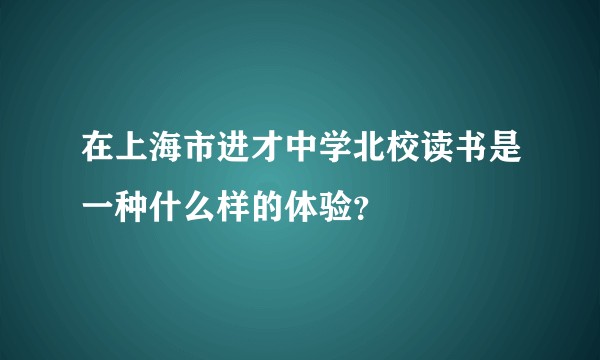 在上海市进才中学北校读书是一种什么样的体验？