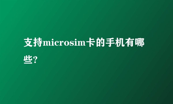 支持microsim卡的手机有哪些?